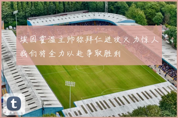 埃因霍温主帅称拜仁进攻火力惊人我们将全力以赴争取胜利