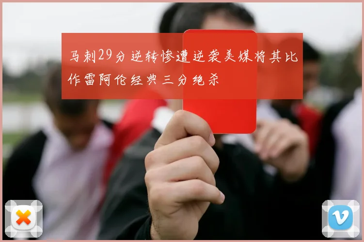 马刺29分逆转惨遭逆袭美媒将其比作雷阿伦经典三分绝杀