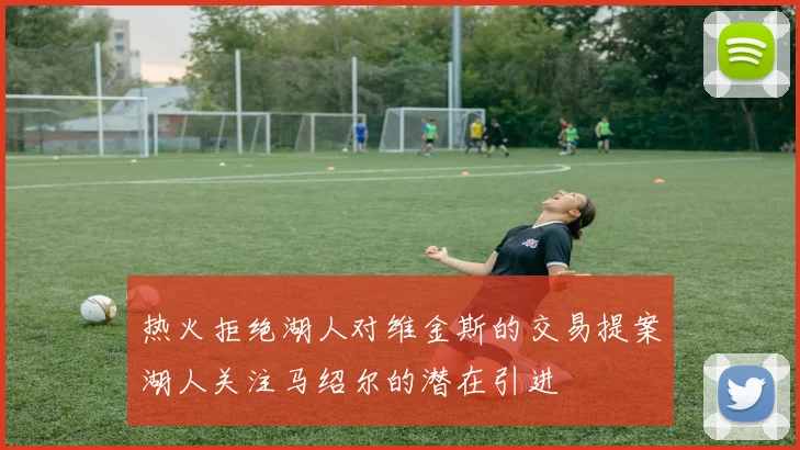 热火拒绝湖人对维金斯的交易提案湖人关注马绍尔的潜在引进
