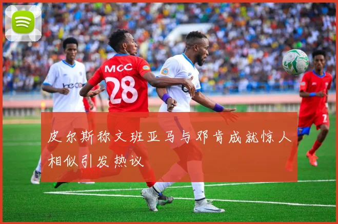 皮尔斯称文班亚马与邓肯成就惊人相似引发热议